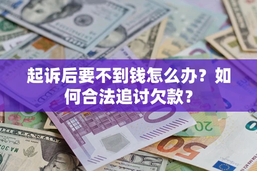 武汉起诉后要不到钱怎么办？如何合法追讨欠款？