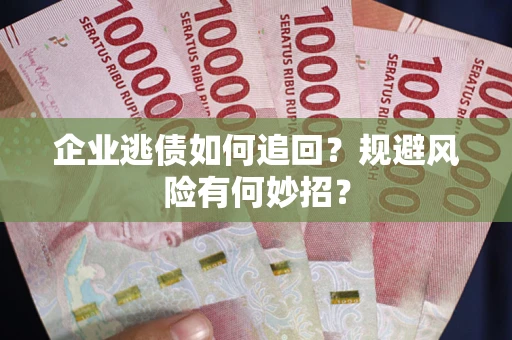 武汉企业逃债如何追回？规避风险有何妙招？