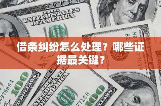 武汉借条纠纷怎么处理？哪些证据最关键？