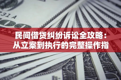 武汉民间借贷纠纷诉讼全攻略：从立案到执行的完整操作指南