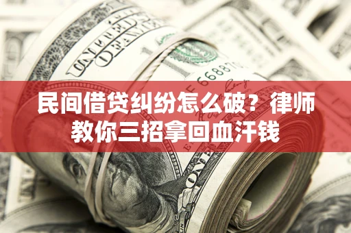 武汉民间借贷纠纷怎么破？律师教你三招拿回血汗钱