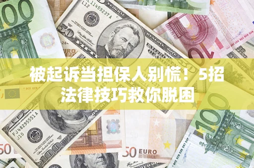 武汉被起诉当担保人别慌！5招法律技巧救你脱困