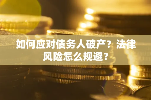 武汉如何应对债务人破产？法律风险怎么规避？