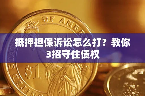 武汉抵押担保诉讼怎么打？教你3招守住债权