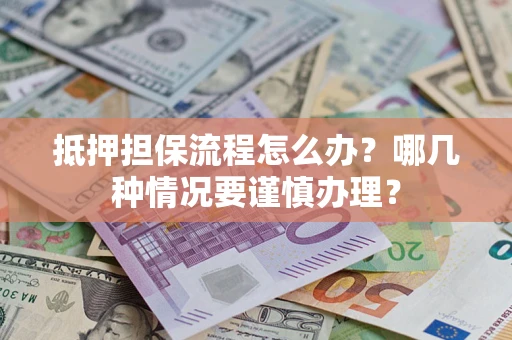 武汉抵押担保流程怎么办？哪几种情况要谨慎办理？