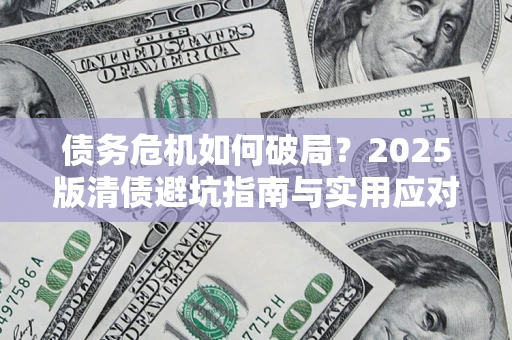 武汉债务危机如何破局？2025版清债避坑指南与实用应对策略