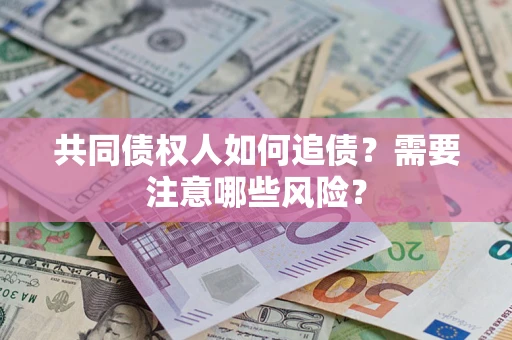 武汉共同债权人如何追债？需要注意哪些风险？