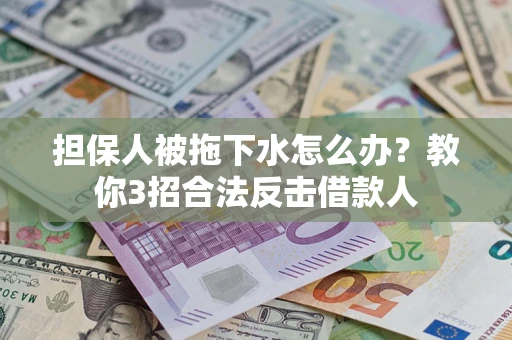 武汉担保人被拖下水怎么办？教你3招合法反击借款人
