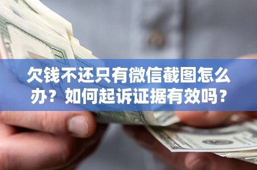 武汉欠钱不还只有微信截图怎么办？如何起诉证据有效吗？