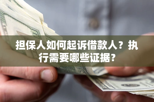 武汉担保人如何起诉借款人？执行需要哪些证据？