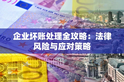 武汉企业坏账处理全攻略：法律风险与应对策略