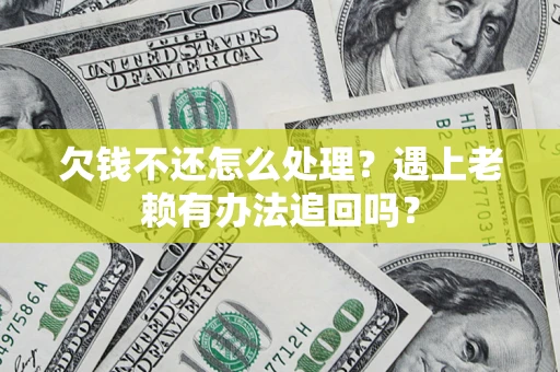 武汉欠钱不还怎么处理？遇上老赖有办法追回吗？