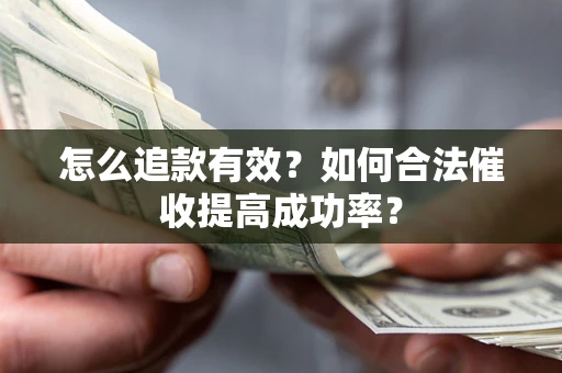 武汉怎么追款有效？如何合法催收提高成功率？