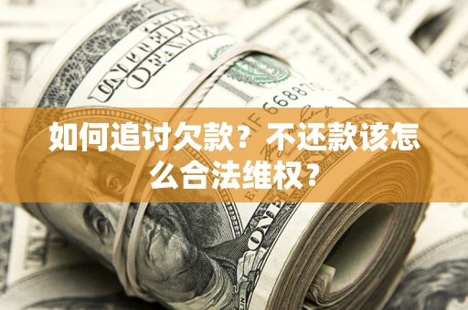 武汉如何追讨欠款？不还款该怎么合法维权？