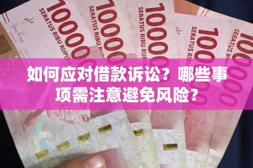武汉如何应对借款诉讼？哪些事项需注意避免风险？