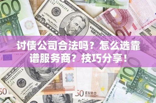 武汉讨债公司合法吗？怎么选靠谱服务商？技巧分享！