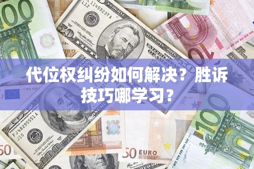 武汉代位权纠纷如何解决？胜诉技巧哪学习？