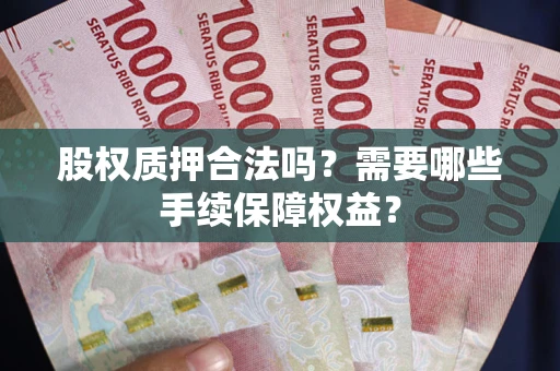 武汉股权质押合法吗？需要哪些手续保障权益？