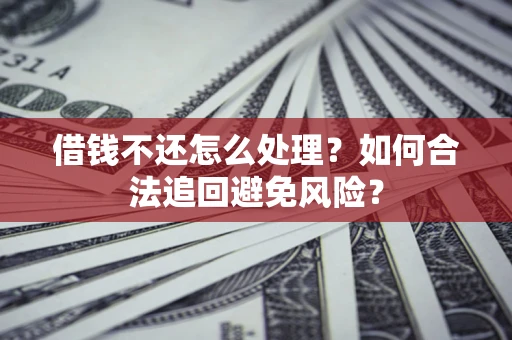 武汉借钱不还怎么处理？如何合法追回避免风险？