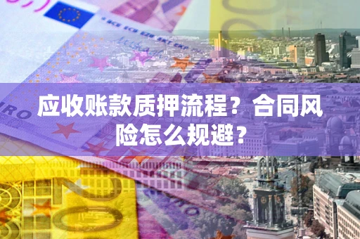 武汉应收账款质押流程？合同风险怎么规避？