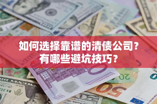 武汉如何选择靠谱的清债公司？有哪些避坑技巧？