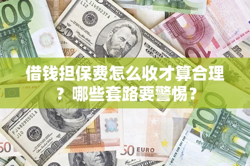 武汉借钱担保费怎么收才算合理？哪些套路要警惕？