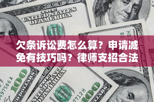 武汉欠条诉讼费怎么算？申请减免有技巧吗？律师支招合法省钱