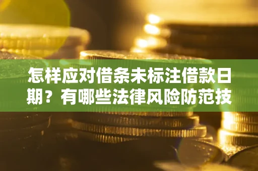 武汉怎样应对借条未标注借款日期？有哪些法律风险防范技巧？