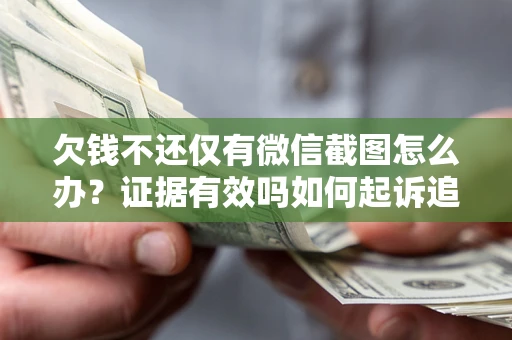 武汉欠钱不还仅有微信截图怎么办？证据有效吗如何起诉追回欠款？