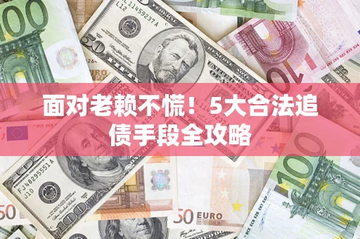 武汉面对老赖不慌！5大合法追债手段全攻略