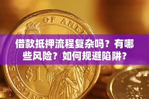 武汉借款抵押流程复杂吗？有哪些风险？如何规避陷阱？