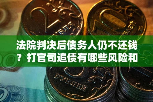武汉法院判决后债务人仍不还钱？打官司追债有哪些风险和技巧？