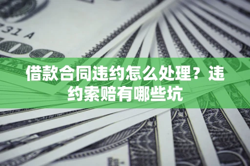 武汉借款合同违约怎么处理？违约索赔有哪些坑