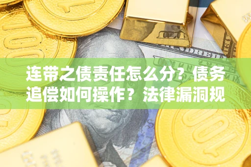 武汉连带之债责任怎么分？债务追偿如何操作？法律漏洞规避指南