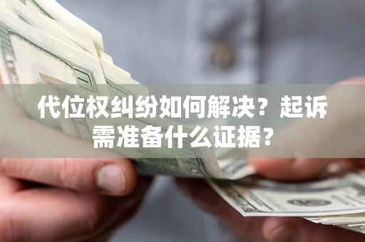 武汉代位权纠纷如何解决？起诉需准备什么证据？