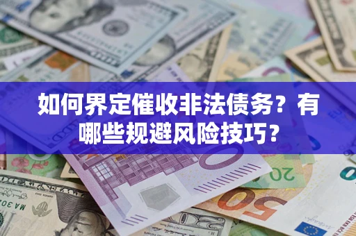 武汉如何界定催收非法债务？有哪些规避风险技巧？