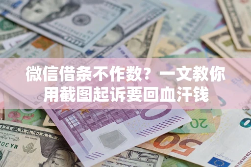 武汉微信借条不作数？一文教你用截图起诉要回血汗钱