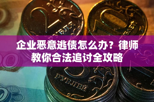 武汉企业恶意逃债怎么办？律师教你合法追讨全攻略