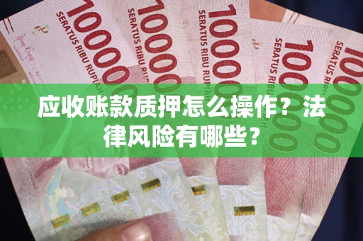 武汉应收账款质押怎么操作？法律风险有哪些？