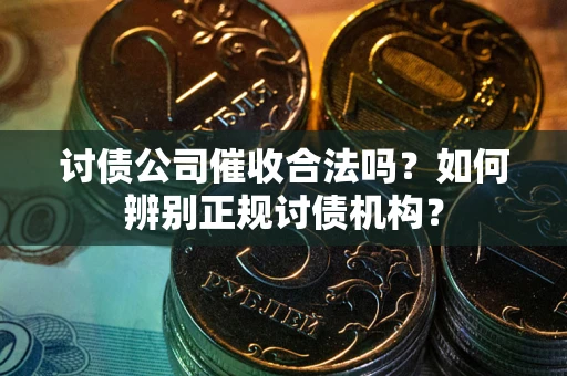 武汉讨债公司催收合法吗？如何辨别正规讨债机构？