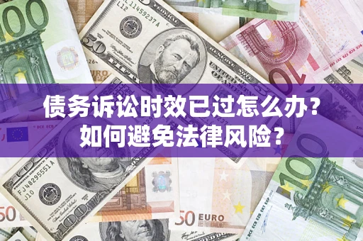 武汉债务诉讼时效已过怎么办？如何避免法律风险？