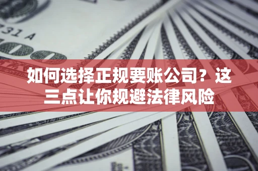 武汉如何选择正规要账公司？这三点让你规避法律风险
