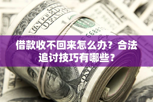 武汉借款收不回来怎么办？合法追讨技巧有哪些？