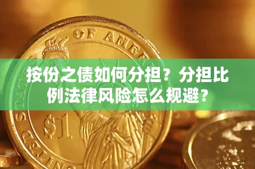 武汉按份之债如何分担？分担比例法律风险怎么规避？