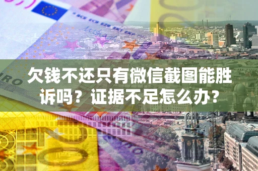 武汉欠钱不还只有微信截图能胜诉吗？证据不足怎么办？