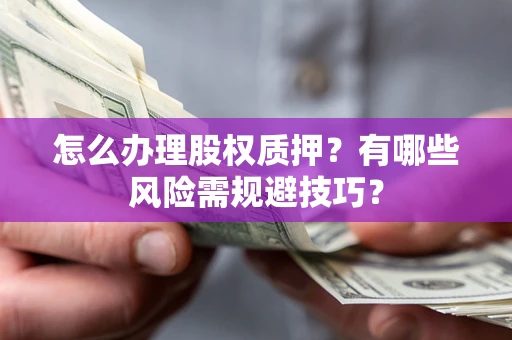 武汉怎么办理股权质押？有哪些风险需规避技巧？