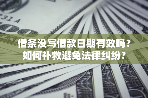 武汉借条没写借款日期有效吗？如何补救避免法律纠纷？