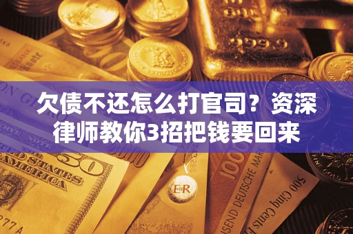 武汉欠债不还怎么打官司？资深律师教你3招把钱要回来