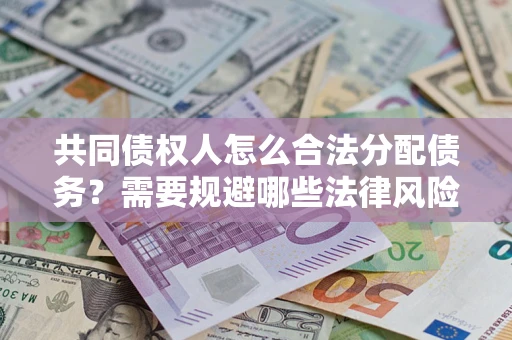 武汉共同债权人怎么合法分配债务？需要规避哪些法律风险？