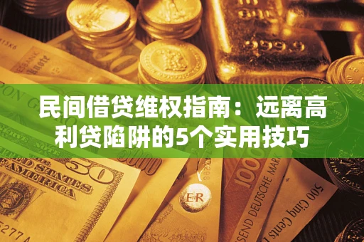 武汉民间借贷维权指南：远离高利贷陷阱的5个实用技巧